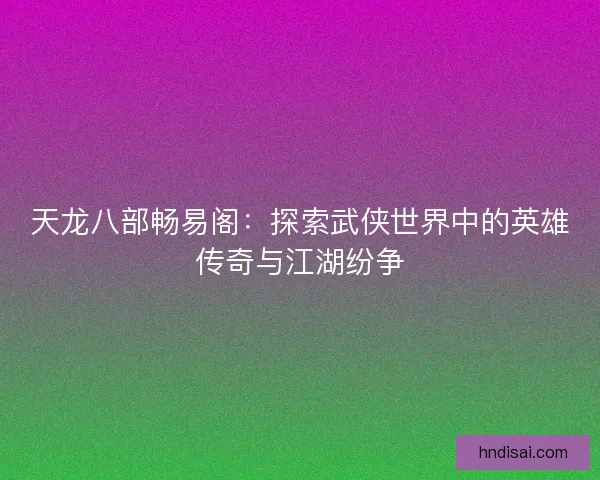 天龙八部畅易阁：探索武侠世界中的英雄传奇与江湖纷争