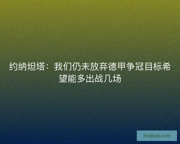 约纳坦塔：我们仍未放弃德甲争冠目标希望能多出战几场