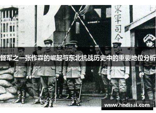 督军之一张作霖的崛起与东北抗战历史中的重要地位分析