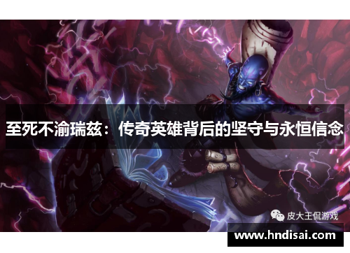 至死不渝瑞兹：传奇英雄背后的坚守与永恒信念